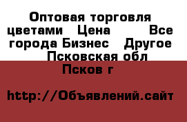 Оптовая торговля цветами › Цена ­ 25 - Все города Бизнес » Другое   . Псковская обл.,Псков г.